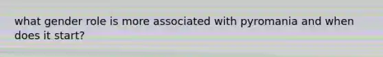 what gender role is more associated with pyromania and when does it start?