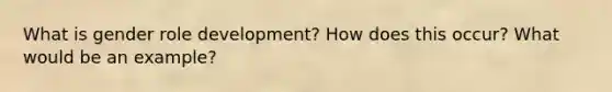 What is gender role development? How does this occur? What would be an example?