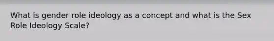 What is gender role ideology as a concept and what is the Sex Role Ideology Scale?