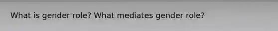 What is gender role? What mediates gender role?