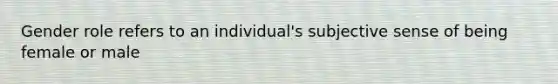 Gender role refers to an individual's subjective sense of being female or male