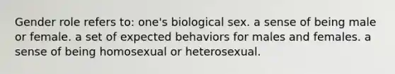 Gender role refers to: one's biological sex. a sense of being male or female. a set of expected behaviors for males and females. a sense of being homosexual or heterosexual.