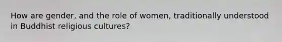 How are gender, and the role of women, traditionally understood in Buddhist religious cultures?