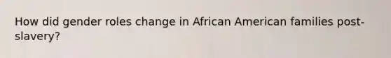 How did gender roles change in African American families post-slavery?