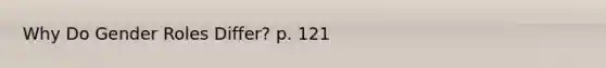 Why Do Gender Roles Differ? p. 121