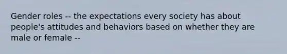 Gender roles -- the expectations every society has about people's attitudes and behaviors based on whether they are male or female --