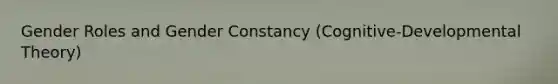 Gender Roles and Gender Constancy (Cognitive-Developmental Theory)