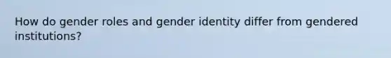 How do <a href='https://www.questionai.com/knowledge/kFBKZBlIHQ-gender-roles' class='anchor-knowledge'>gender roles</a> and <a href='https://www.questionai.com/knowledge/kyhXSBYVgx-gender-identity' class='anchor-knowledge'>gender identity</a> differ from gendered institutions?