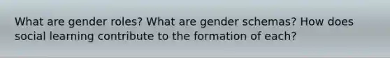 What are gender roles? What are gender schemas? How does social learning contribute to the formation of each?