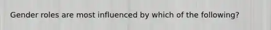 ​<a href='https://www.questionai.com/knowledge/kFBKZBlIHQ-gender-roles' class='anchor-knowledge'>gender roles</a> are most influenced by which of the following?