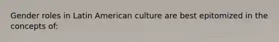 <a href='https://www.questionai.com/knowledge/kFBKZBlIHQ-gender-roles' class='anchor-knowledge'>gender roles</a> in Latin American culture are best epitomized in the concepts of: