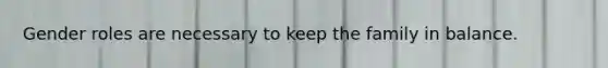 Gender roles are necessary to keep the family in balance.