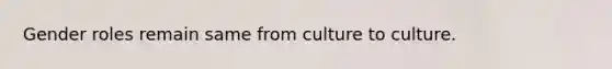 Gender roles remain same from culture to culture.