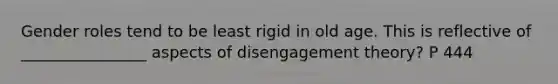 Gender roles tend to be least rigid in old age. This is reflective of ________________ aspects of disengagement theory? P 444