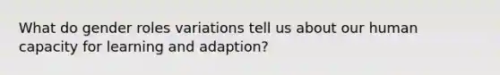 What do gender roles variations tell us about our human capacity for learning and adaption?