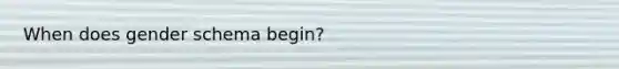 When does gender schema begin?