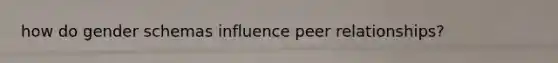 how do gender schemas influence peer relationships?