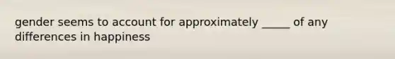 gender seems to account for approximately _____ of any differences in happiness