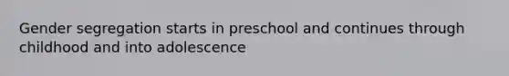 Gender segregation starts in preschool and continues through childhood and into adolescence