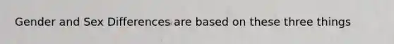 Gender and Sex Differences are based on these three things
