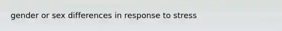 gender or sex differences in response to stress