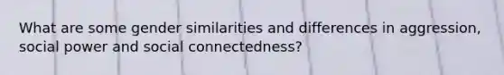 What are some gender similarities and differences in aggression, social power and social connectedness?