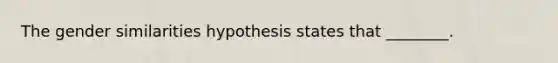 The gender similarities hypothesis states that ________.