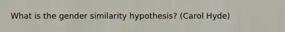 What is the gender similarity hypothesis? (Carol Hyde)