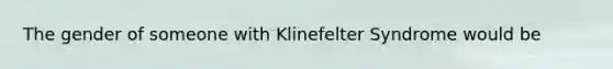 The gender of someone with Klinefelter Syndrome would be