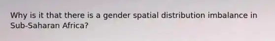 Why is it that there is a gender spatial distribution imbalance in Sub-Saharan Africa?