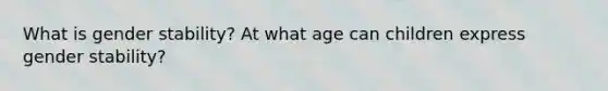 What is gender stability? At what age can children express gender stability?