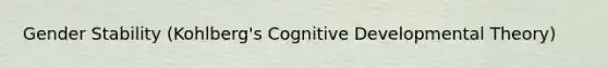 Gender Stability (Kohlberg's Cognitive Developmental Theory)