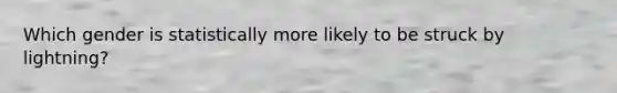 Which gender is statistically more likely to be struck by lightning?