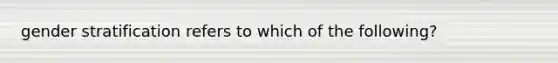 gender stratification refers to which of the following?