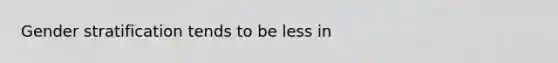 Gender stratification tends to be less in