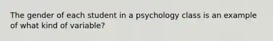 The gender of each student in a psychology class is an example of what kind of variable?