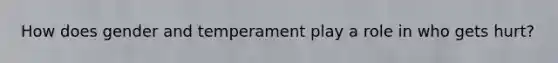 How does gender and temperament play a role in who gets hurt?