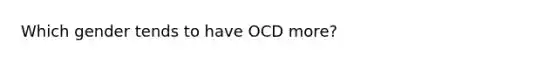 Which gender tends to have OCD more?