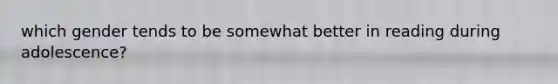 which gender tends to be somewhat better in reading during adolescence?