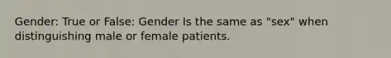 Gender: True or False: Gender Is the same as "sex" when distinguishing male or female patients.