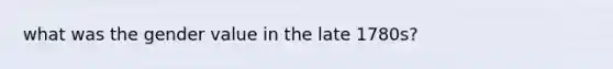 what was the gender value in the late 1780s?