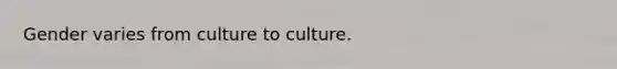 Gender varies from culture to culture.