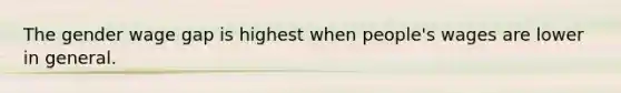 The gender wage gap is highest when people's wages are lower in general.