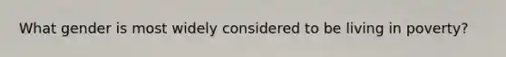 What gender is most widely considered to be living in poverty?