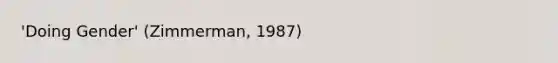 'Doing Gender' (Zimmerman, 1987)