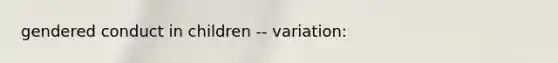 gendered conduct in children -- variation: