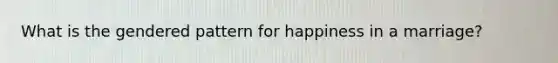What is the gendered pattern for happiness in a marriage?