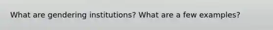 What are gendering institutions? What are a few examples?