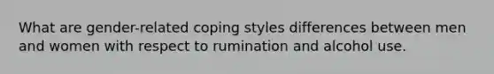 What are gender-related coping styles differences between men and women with respect to rumination and alcohol use.