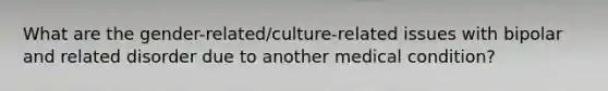 What are the gender-related/culture-related issues with bipolar and related disorder due to another medical condition?